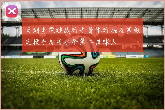 马刺勇敢迎战对手身体对抗活塞缺乏投手与高水平第二持球人