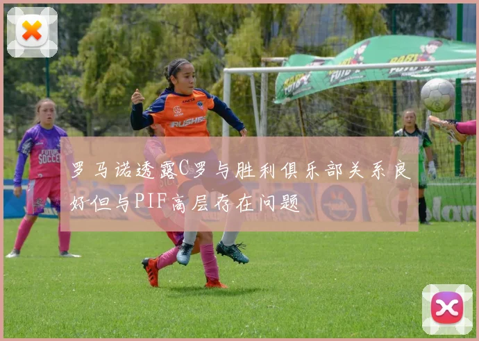 罗马诺透露C罗与胜利俱乐部关系良好但与PIF高层存在问题