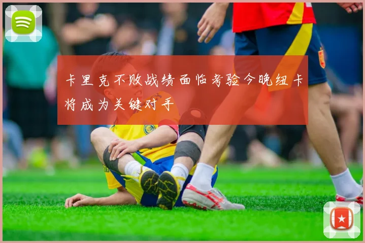 卡里克不败战绩面临考验今晚纽卡将成为关键对手