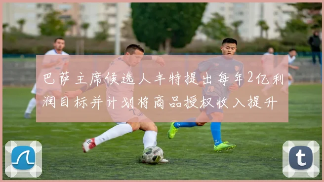 巴萨主席候选人丰特提出每年2亿利润目标并计划将商品授权收入提升至4亿