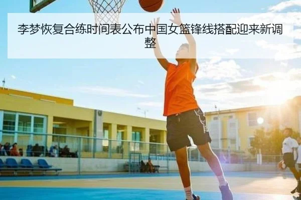 李梦恢复合练时间表公布中国女篮锋线搭配迎来新调整
