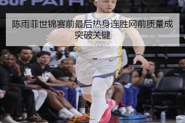 陈雨菲世锦赛前最后热身连胜网前质量成突破关键
