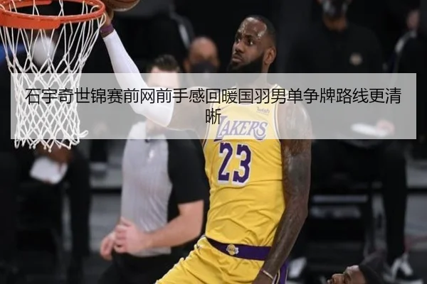 石宇奇世锦赛前网前手感回暖国羽男单争牌路线更清晰